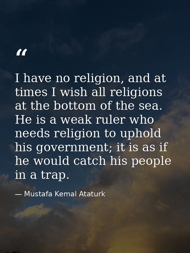 I have no religion, and at times I wish all religions at the bottom of the sea. He is a weak ruler who needs religion to — Mustafa Kemal Ataturk
