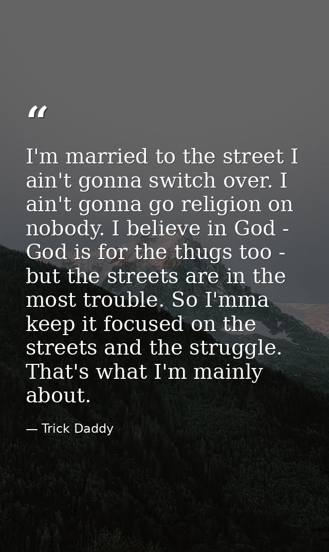 I'm married to the street I ain't gonna switch over. I ain't gonna go religion on nobody. I believe in God - God is for  — Trick Daddy