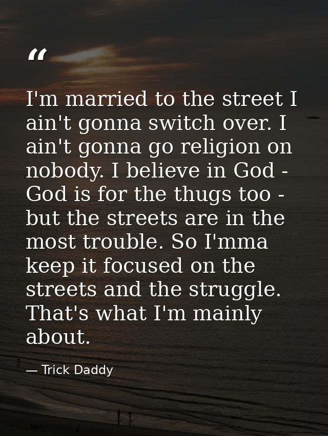 I'm married to the street I ain't gonna switch over. I ain't gonna go religion on nobody. I believe in God - God is for  — Trick Daddy