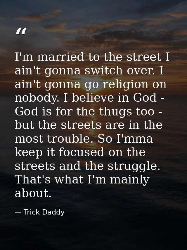 I'm married to the street I ain't gonna switch over. I ain't gonna go religion on nobody. I believe in God - God is for  — Trick Daddy
