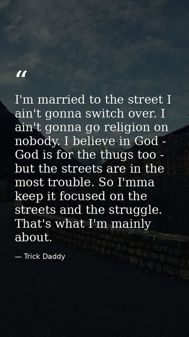 I'm married to the street I ain't gonna switch over. I ain't gonna go religion on nobody. I believe in God - God is for  — Trick Daddy