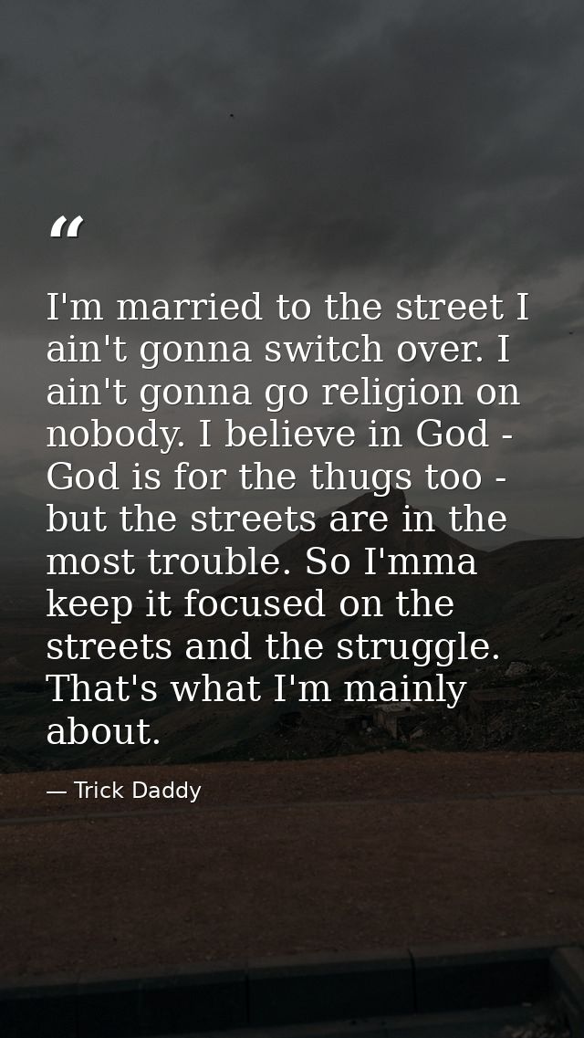 I'm married to the street I ain't gonna switch over. I ain't gonna go religion on nobody. I believe in God - God is for  — Trick Daddy