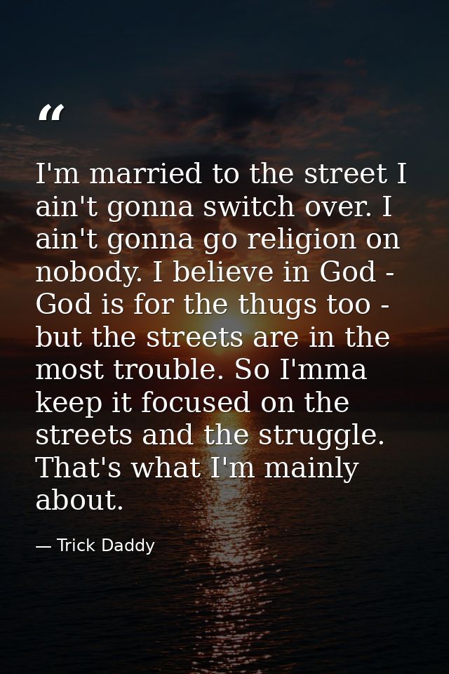 I'm married to the street I ain't gonna switch over. I ain't gonna go religion on nobody. I believe in God - God is for  — Trick Daddy