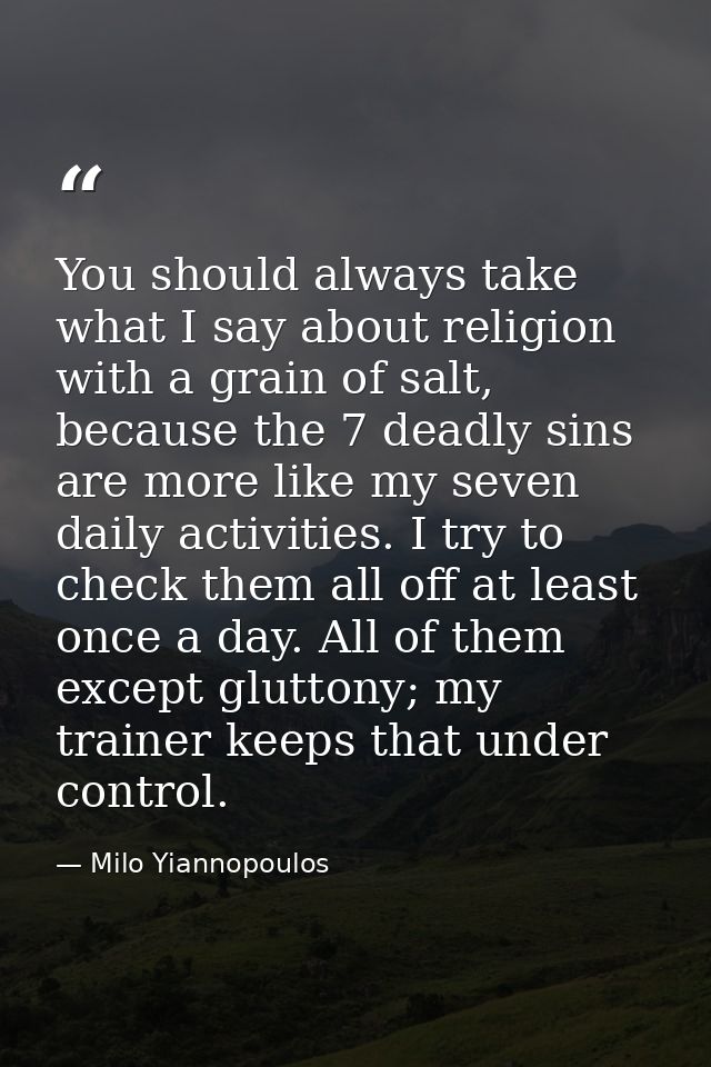 You should always take what I say about religion with a grain of salt, because the 7 deadly sins are more like my seven  — Milo Yiannopoulos