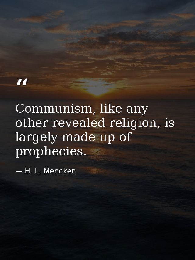 Communism, like any other revealed religion, is largely made up of prophecies. — H. L. Mencken