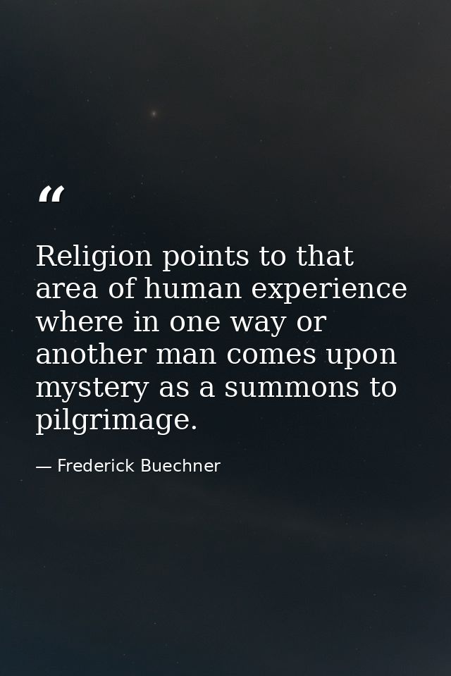 Religion points to that area of human experience where in one way or another man comes upon mystery as a summons to pilg — Frederick Buechner