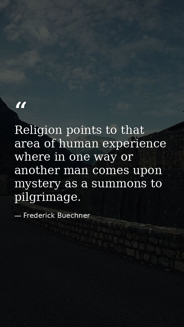Religion points to that area of human experience where in one way or another man comes upon mystery as a summons to pilg — Frederick Buechner