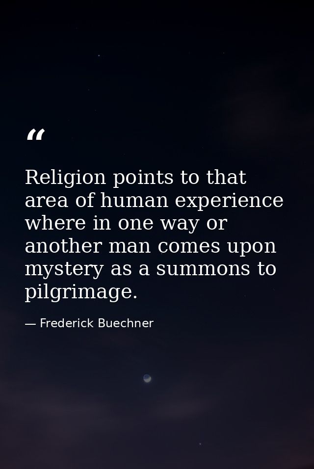 Religion points to that area of human experience where in one way or another man comes upon mystery as a summons to pilg — Frederick Buechner