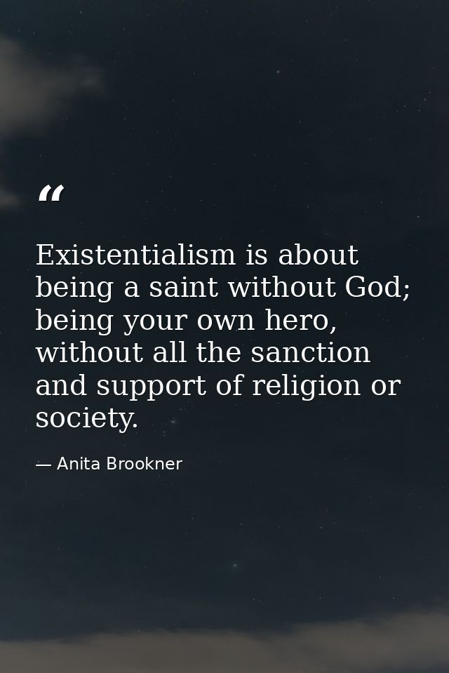 Existentialism is about being a saint without God; being your own hero, without all the sanction and support of religion — Anita Brookner