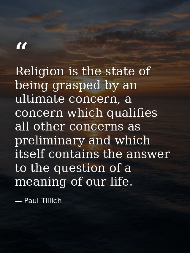 Religion is the state of being grasped by an ultimate concern, a concern which qualifies all other concerns as prelimina — Paul Tillich