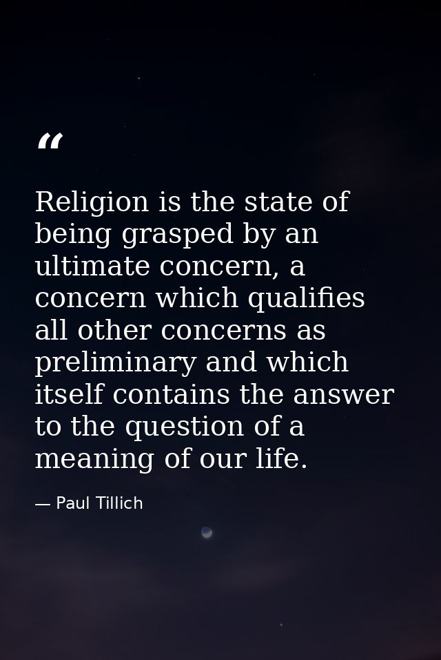 Religion is the state of being grasped by an ultimate concern, a concern which qualifies all other concerns as prelimina — Paul Tillich