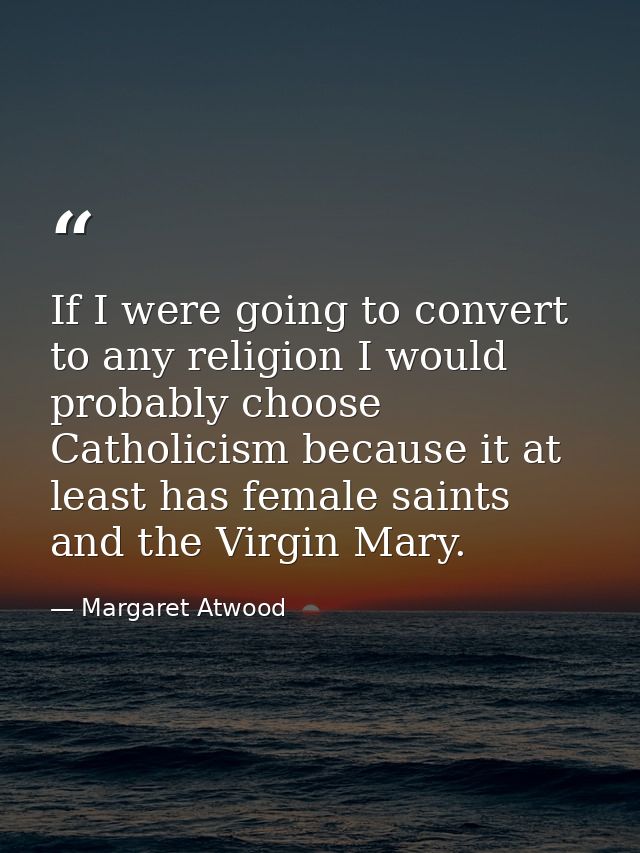 If I were going to convert to any religion I would probably choose Catholicism because it at least has female saints and — Margaret Atwood
