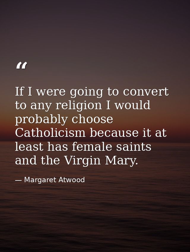 If I were going to convert to any religion I would probably choose Catholicism because it at least has female saints and — Margaret Atwood