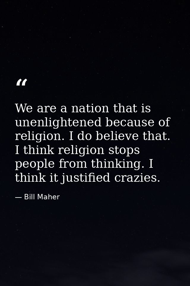 We are a nation that is unenlightened because of religion. I do believe that. I think religion stops people from thinkin — Bill Maher