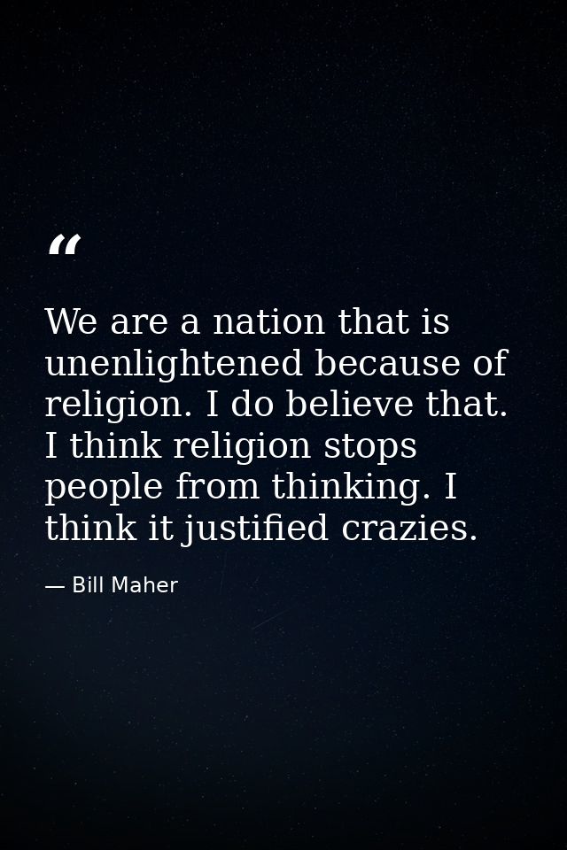 We are a nation that is unenlightened because of religion. I do believe that. I think religion stops people from thinkin — Bill Maher