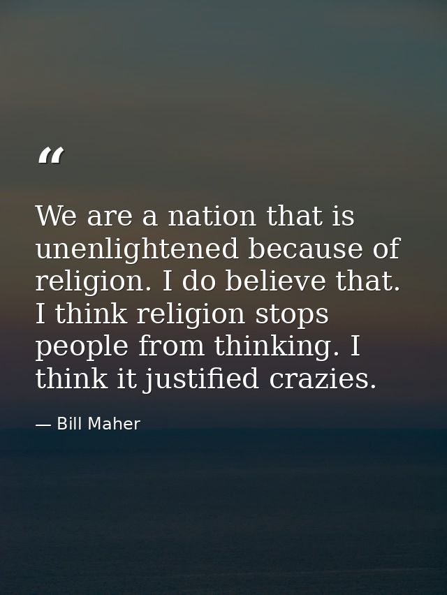 We are a nation that is unenlightened because of religion. I do believe that. I think religion stops people from thinkin — Bill Maher