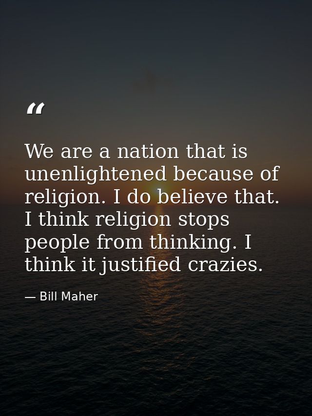 We are a nation that is unenlightened because of religion. I do believe that. I think religion stops people from thinkin — Bill Maher