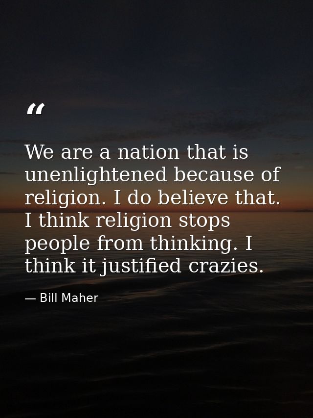 We are a nation that is unenlightened because of religion. I do believe that. I think religion stops people from thinkin — Bill Maher