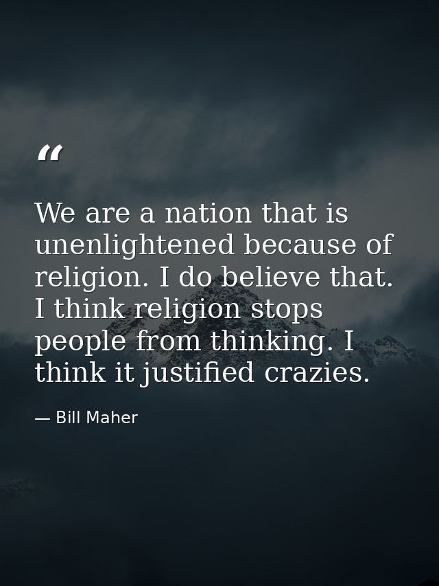 We are a nation that is unenlightened because of religion. I do believe that. I think religion stops people from thinkin — Bill Maher