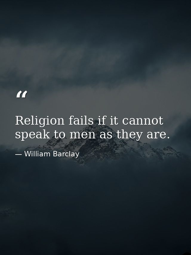 Religion fails if it cannot speak to men as they are. — William Barclay