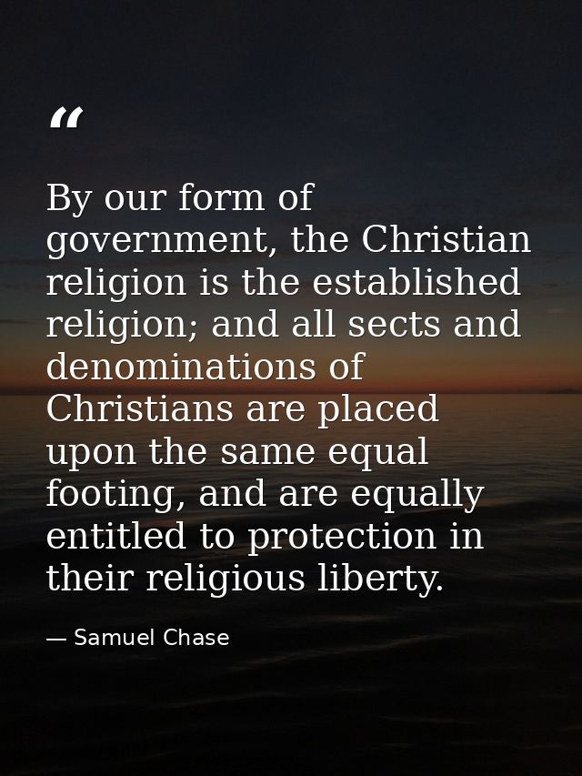 By our form of government, the Christian religion is the established religion; and all sects and denominations of Christ — Samuel Chase