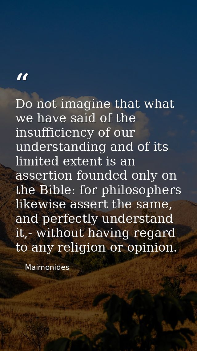 Do not imagine that what we have said of the insufficiency of our understanding and of its limited extent is an assertio — Maimonides