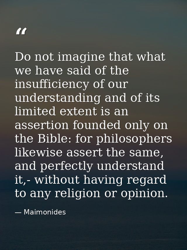 Do not imagine that what we have said of the insufficiency of our understanding and of its limited extent is an assertio — Maimonides