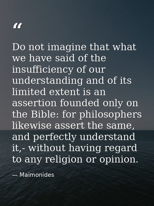 Do not imagine that what we have said of the insufficiency of our understanding and of its limited extent is an assertio — Maimonides