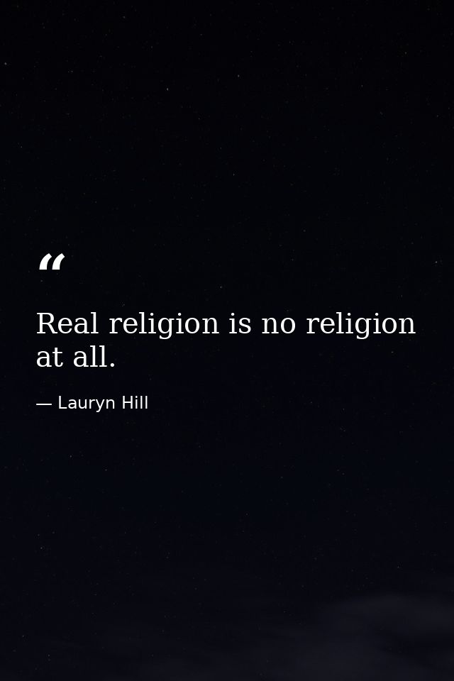 Real religion is no religion at all. — Lauryn Hill