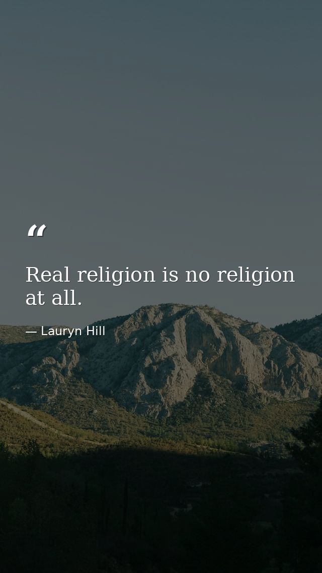 Real religion is no religion at all. — Lauryn Hill
