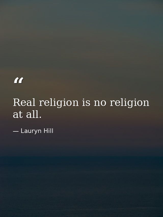 Real religion is no religion at all. — Lauryn Hill