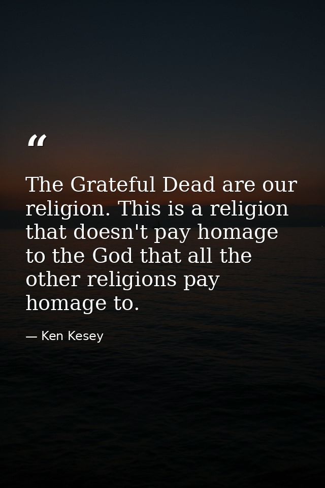 The Grateful Dead are our religion. This is a religion that doesn't pay homage to the God that all the other religions p — Ken Kesey