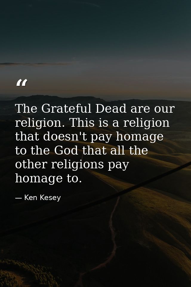 The Grateful Dead are our religion. This is a religion that doesn't pay homage to the God that all the other religions p — Ken Kesey