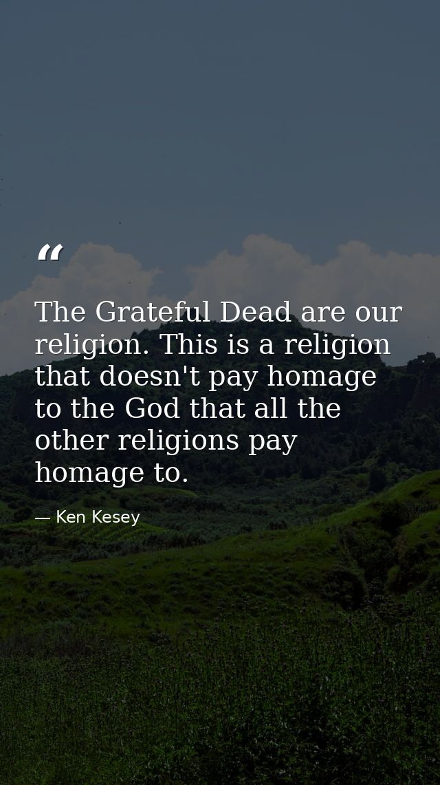 The Grateful Dead are our religion. This is a religion that doesn't pay homage to the God that all the other religions p — Ken Kesey