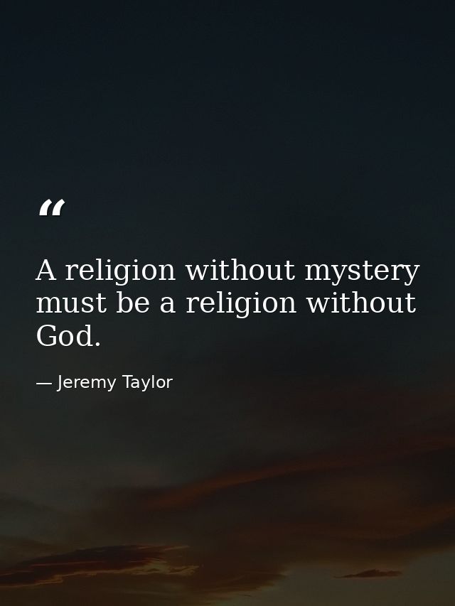 A religion without mystery must be a religion without God. — Jeremy Taylor