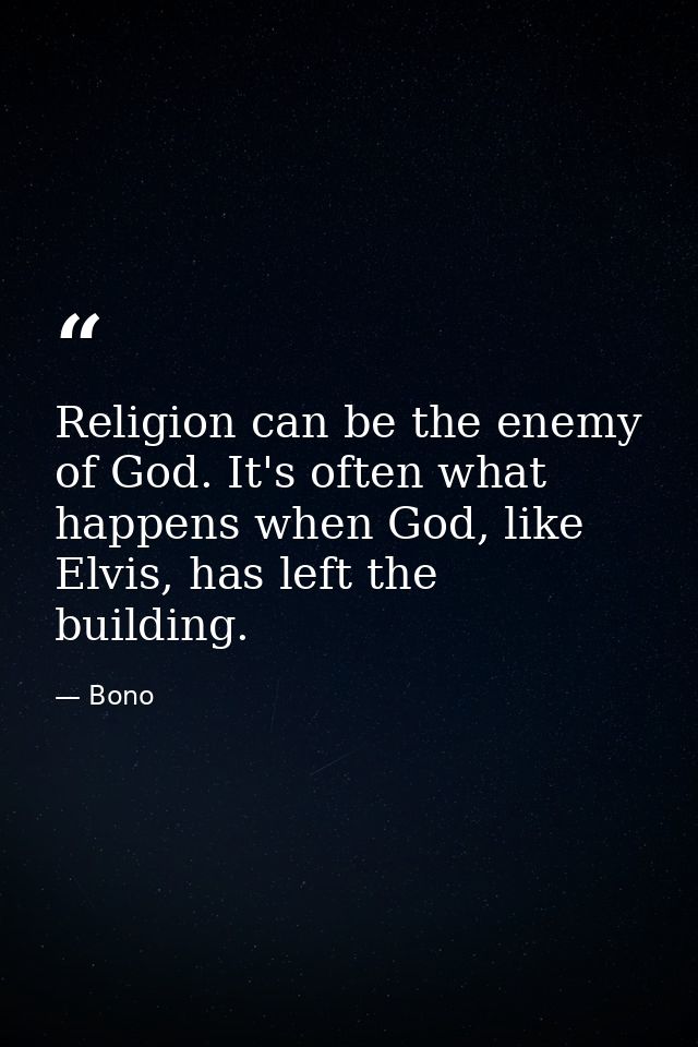 Religion can be the enemy of God. It's often what happens when God, like Elvis, has left the building. — Bono