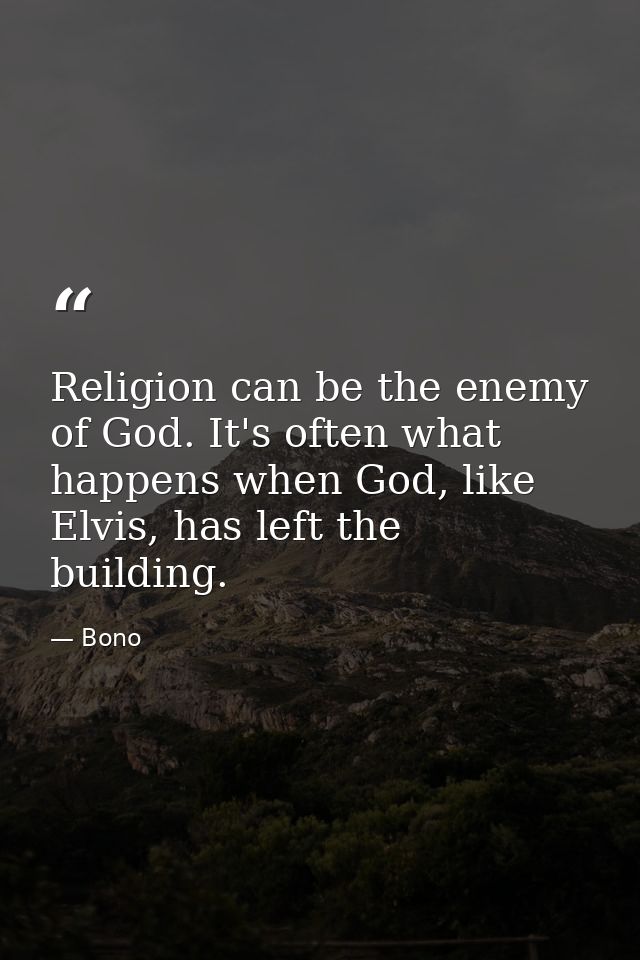 Religion can be the enemy of God. It's often what happens when God, like Elvis, has left the building. — Bono