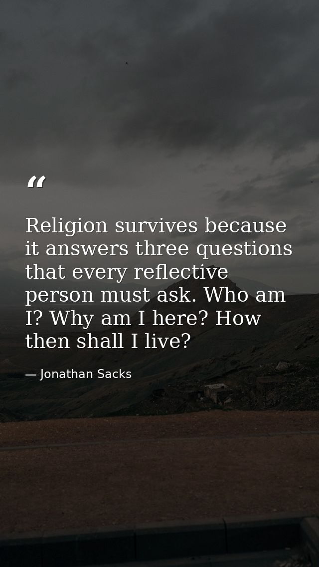 Religion survives because it answers three questions that every reflective person must ask. Who am I? Why am I here? How — Jonathan Sacks