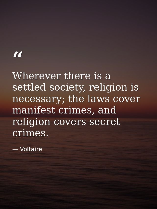 Wherever there is a settled society, religion is necessary; the laws cover manifest crimes, and religion covers secret c — Voltaire