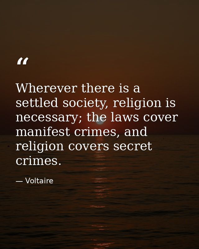Wherever there is a settled society, religion is necessary; the laws cover manifest crimes, and religion covers secret c — Voltaire