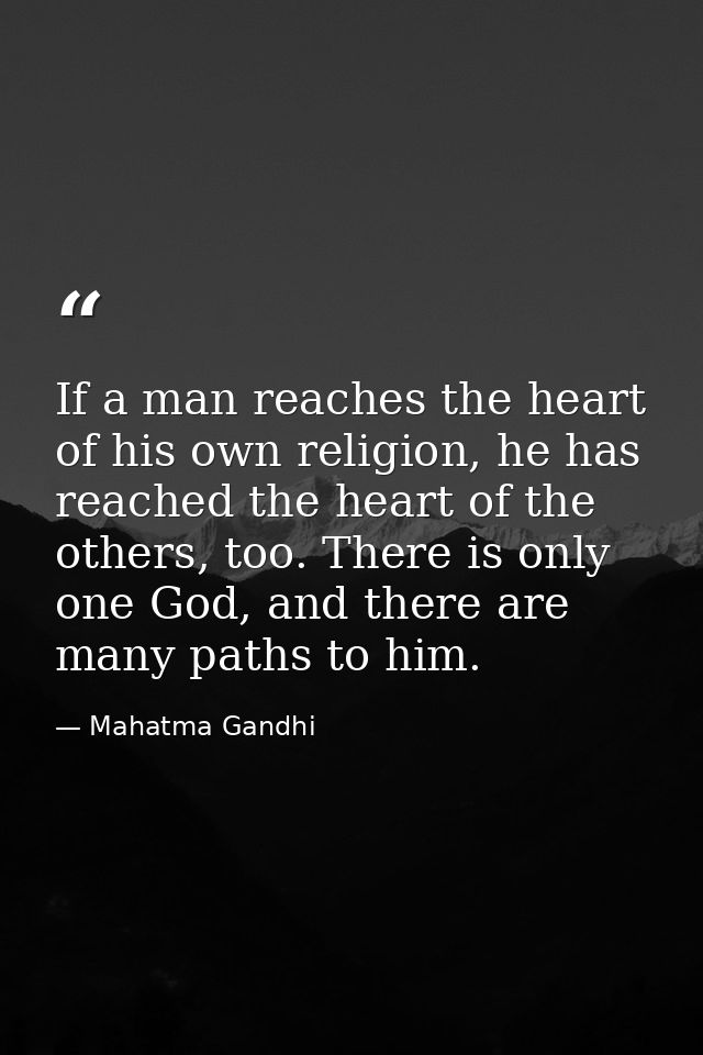 If a man reaches the heart of his own religion, he has reached the heart of the others, too. There is only one God, and  — Mahatma Gandhi