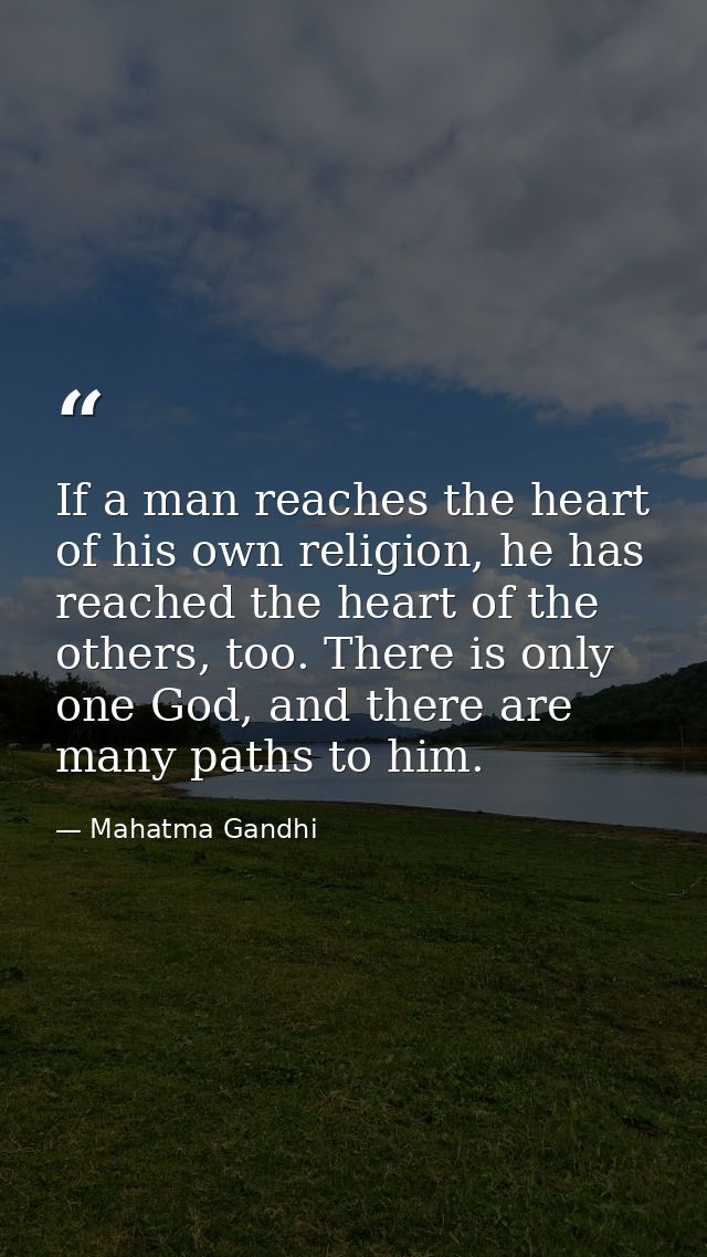If a man reaches the heart of his own religion, he has reached the heart of the others, too. There is only one God, and  — Mahatma Gandhi