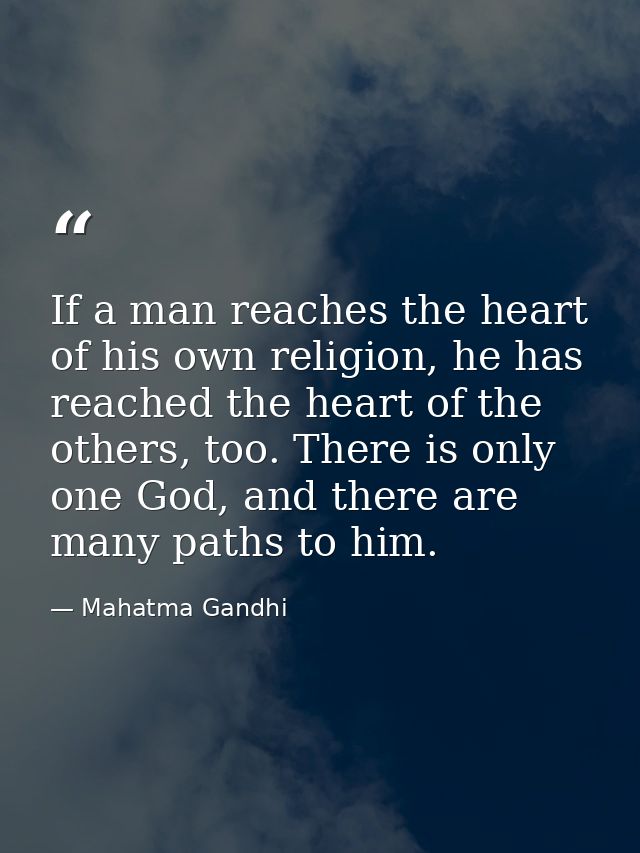 If a man reaches the heart of his own religion, he has reached the heart of the others, too. There is only one God, and  — Mahatma Gandhi