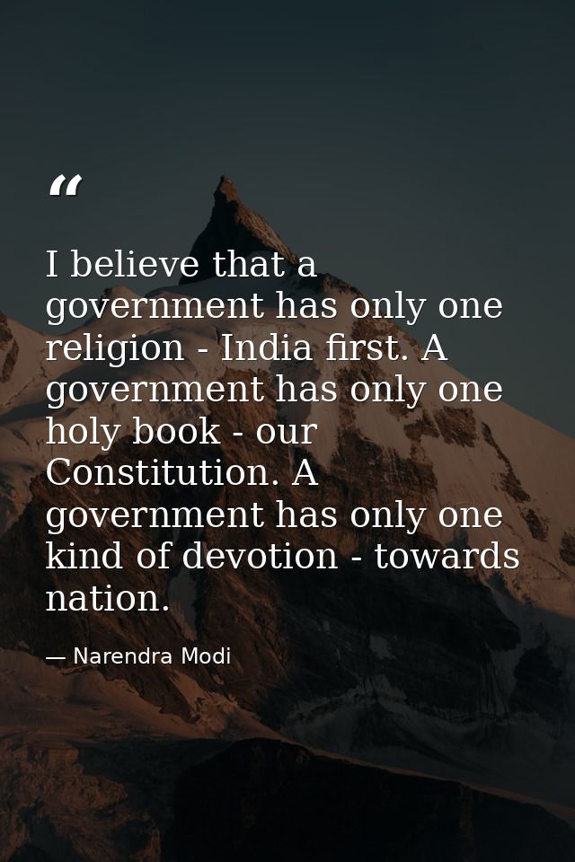 I believe that a government has only one religion - India first. A government has only one holy book - our Constitution. — Narendra Modi