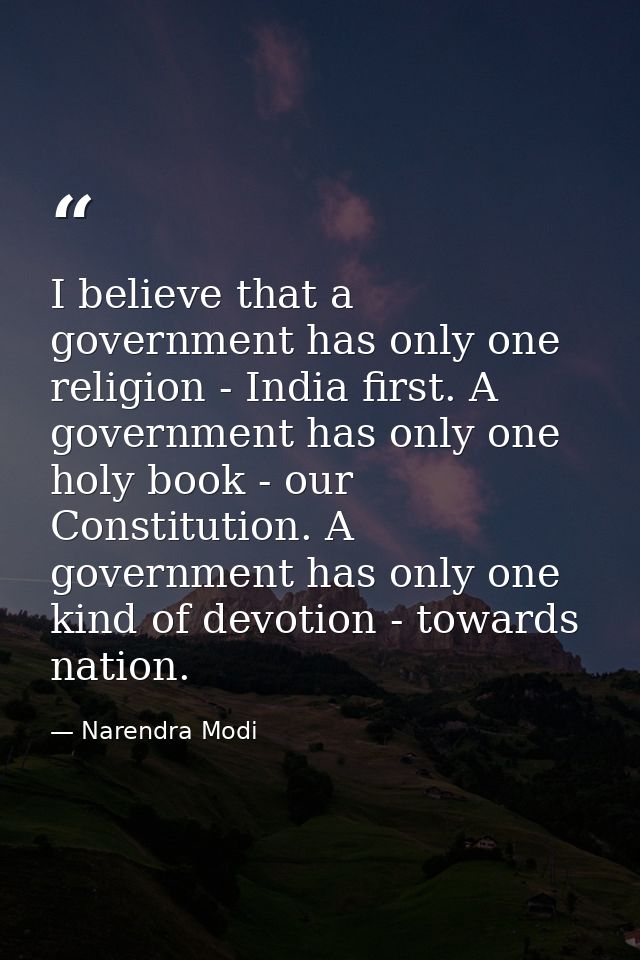 I believe that a government has only one religion - India first. A government has only one holy book - our Constitution. — Narendra Modi