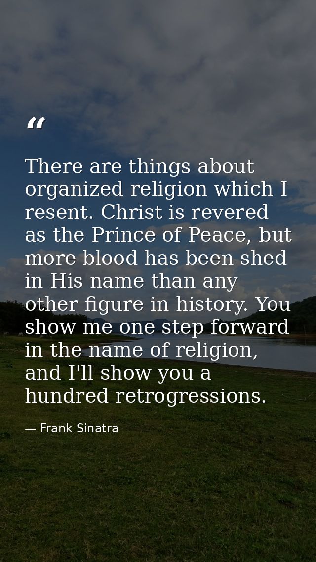 There are things about organized religion which I resent. Christ is revered as the Prince of Peace, but more blood has b — Frank Sinatra