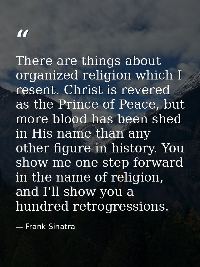 There are things about organized religion which I resent. Christ is revered as the Prince of Peace, but more blood has b — Frank Sinatra