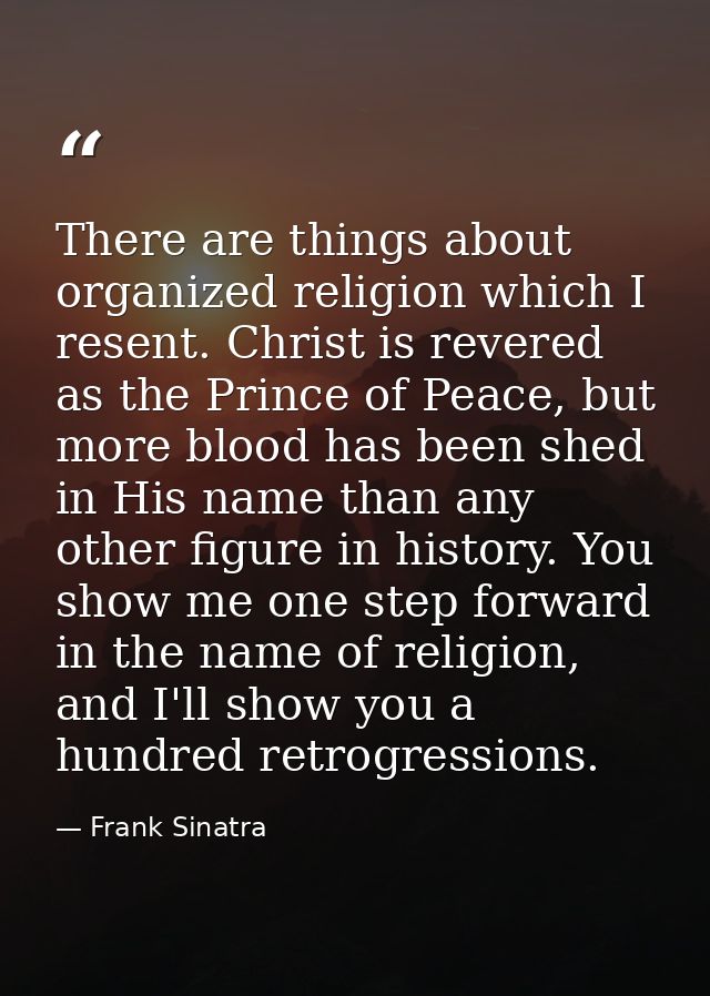 There are things about organized religion which I resent. Christ is revered as the Prince of Peace, but more blood has b — Frank Sinatra