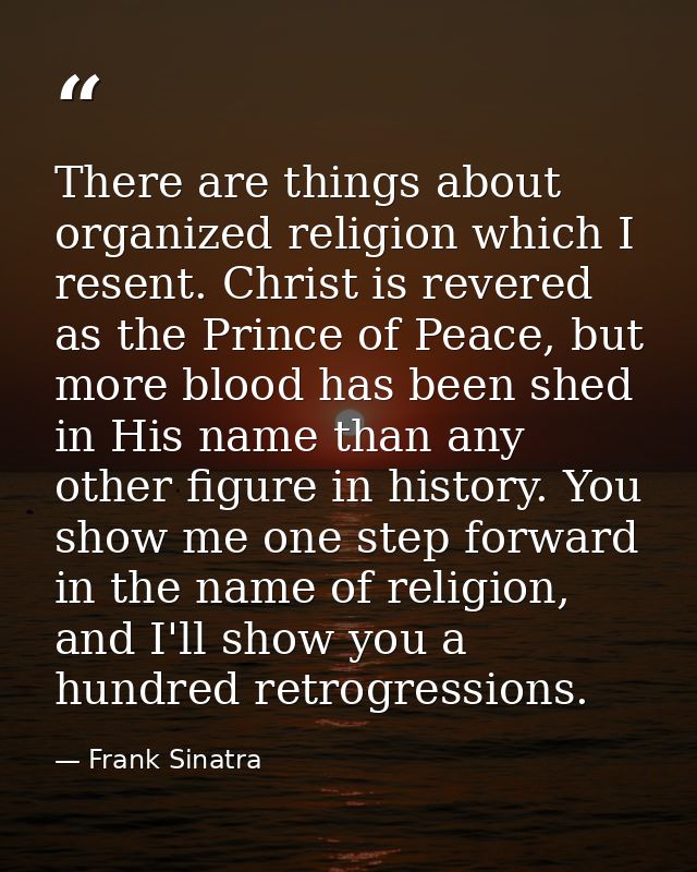 There are things about organized religion which I resent. Christ is revered as the Prince of Peace, but more blood has b — Frank Sinatra