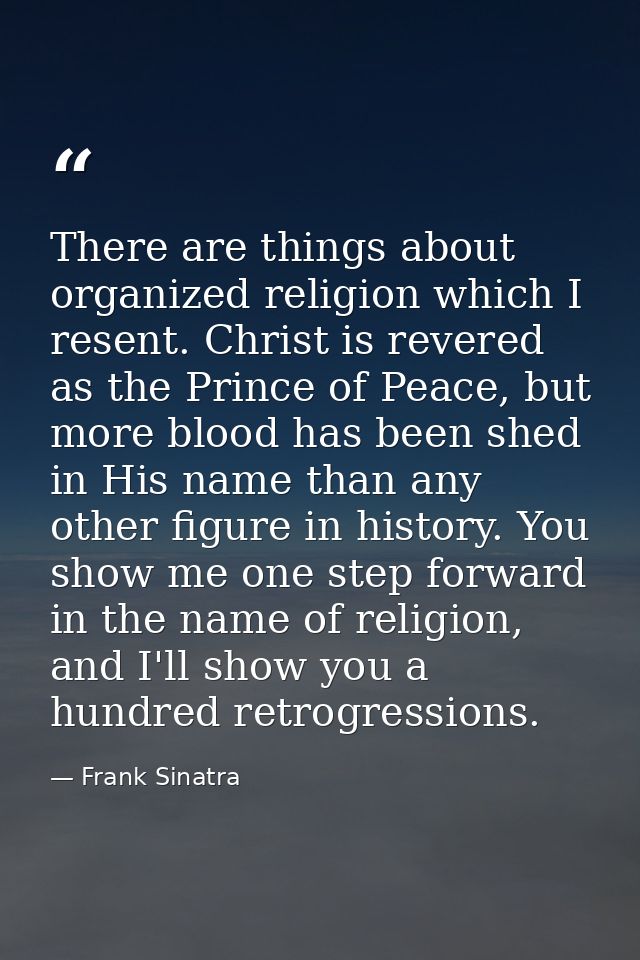 There are things about organized religion which I resent. Christ is revered as the Prince of Peace, but more blood has b — Frank Sinatra